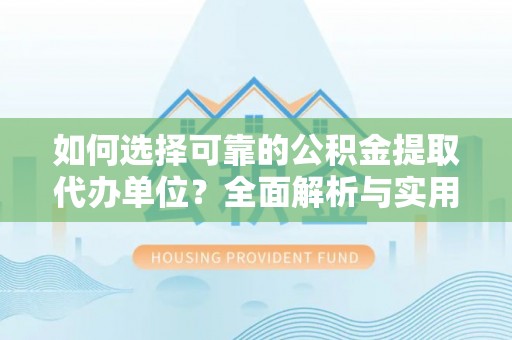 虹口如何选择可靠的公积金提取代办单位？全面解析与实用指南