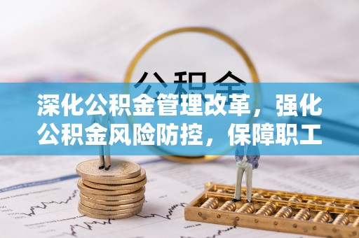 虹口深化公积金管理改革，强化公积金风险防控，保障职工权益