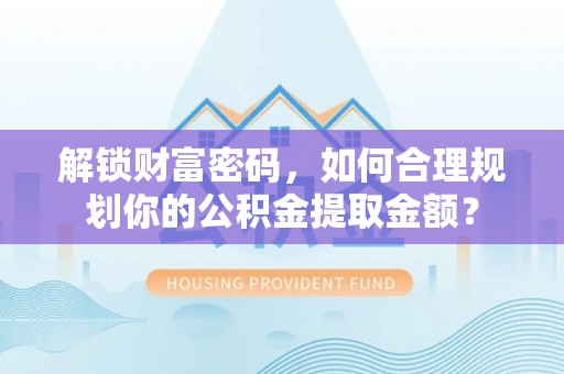 虹口解锁财富密码，如何合理规划你的公积金提取金额？