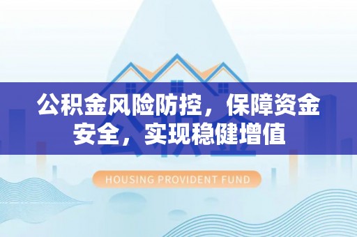 虹口公积金风险防控，保障资金安全，实现稳健增值