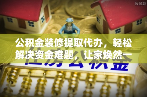 虹口公积金装修提取代办，轻松解决资金难题，让家焕然一新