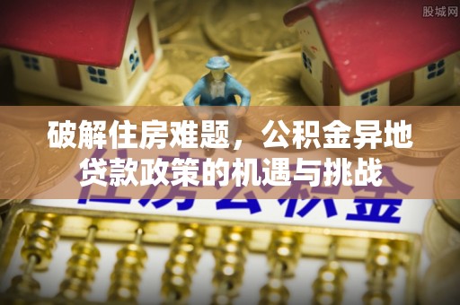 虹口破解住房难题，公积金异地贷款政策的机遇与挑战