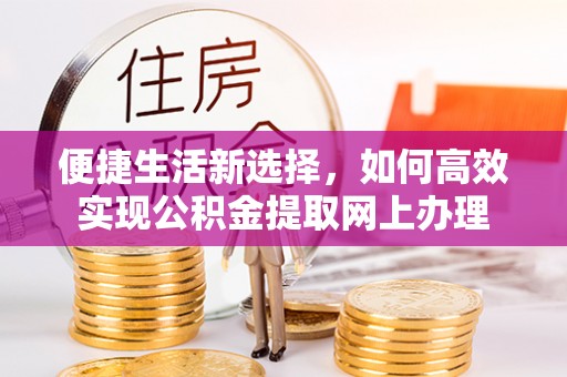 虹口便捷生活新选择，如何高效实现公积金提取网上办理