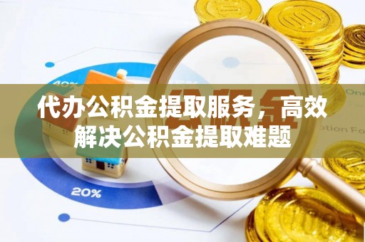 虹口代办公积金提取服务，高效解决公积金提取难题