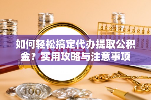 虹口如何轻松搞定代办提取公积金？实用攻略与注意事项