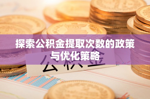 虹口探索公积金提取次数的政策与优化策略