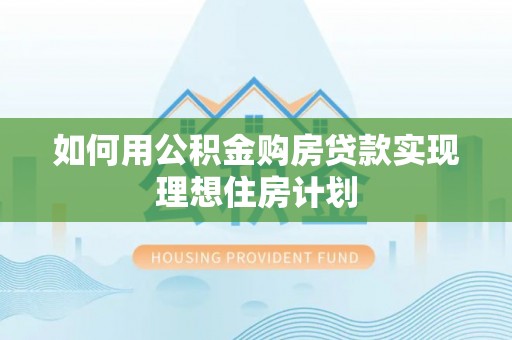 虹口如何用公积金购房贷款实现理想住房计划