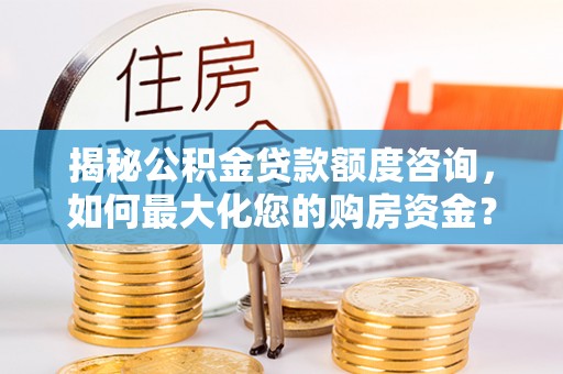 虹口揭秘公积金贷款额度咨询，如何最大化您的购房资金？