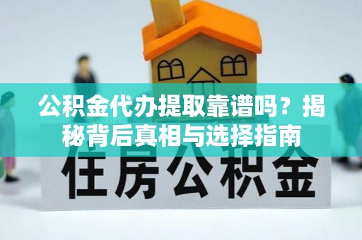虹口公积金代办提取靠谱吗？揭秘背后真相与选择指南