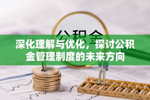 虹口深化理解与优化，探讨公积金管理制度的未来方向