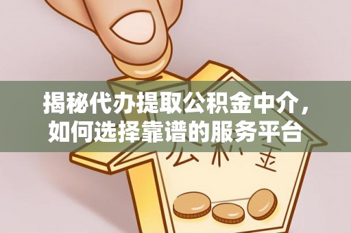 虹口揭秘代办提取公积金中介，如何选择靠谱的服务平台