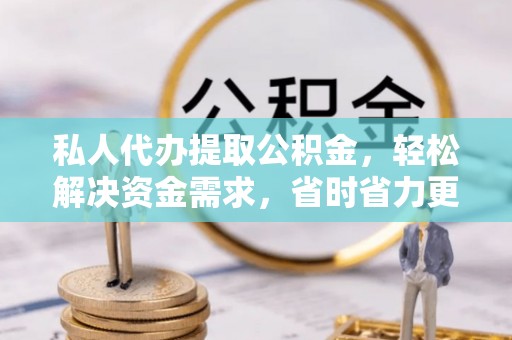 虹口私人代办提取公积金，轻松解决资金需求，省时省力更高效