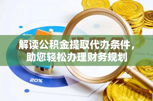 虹口解读公积金提取代办条件，助您轻松办理财务规划