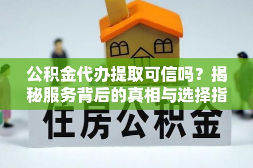 虹口公积金代办提取可信吗？揭秘服务背后的真相与选择指南