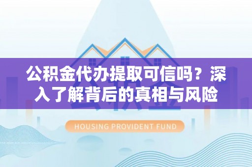 虹口公积金代办提取可信吗？深入了解背后的真相与风险
