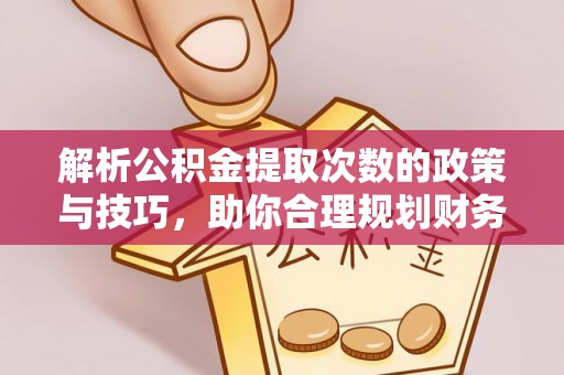虹口解析公积金提取次数的政策与技巧，助你合理规划财务未来