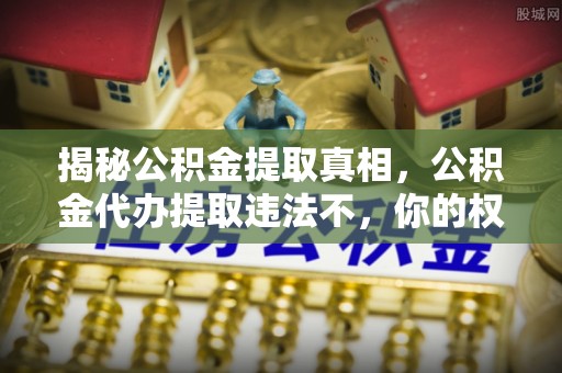 虹口揭秘公积金提取真相，公积金代办提取违法不，你的权益如何保障？