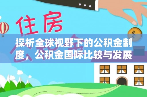 虹口探析全球视野下的公积金制度，公积金国际比较与发展趋势