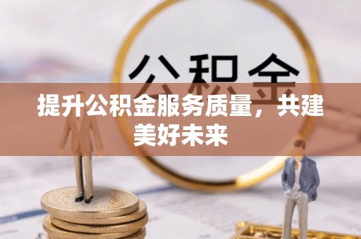 虹口提升公积金服务质量，共建美好未来