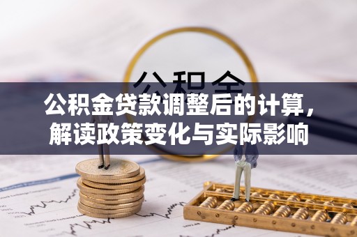 虹口公积金贷款调整后的计算，解读政策变化与实际影响