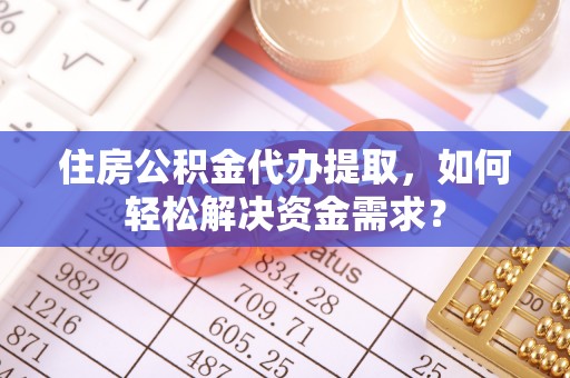 虹口住房公积金代办提取，如何轻松解决资金需求？