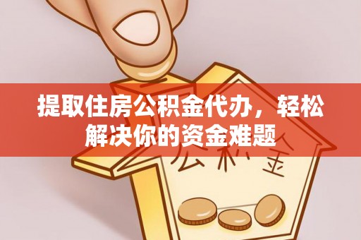 虹口提取住房公积金代办，轻松解决你的资金难题