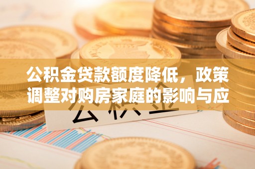 虹口公积金贷款额度降低，政策调整对购房家庭的影响与应对策略