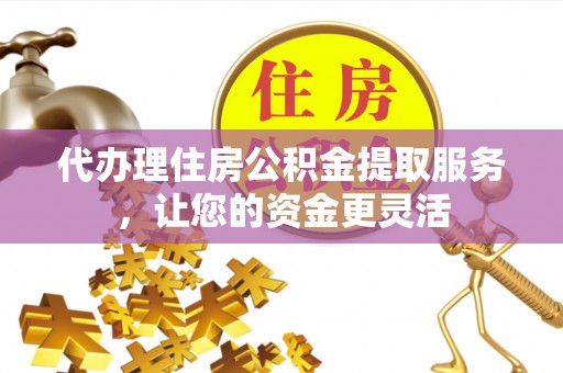 虹口代办理住房公积金提取服务，让您的资金更灵活