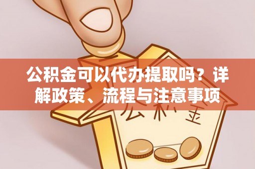 虹口公积金可以代办提取吗？详解政策、流程与注意事项