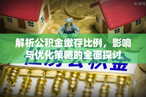 虹口解析公积金缴存比例，影响与优化策略的全面探讨