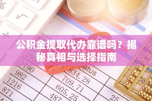 虹口公积金提取代办靠谱吗？揭秘真相与选择指南