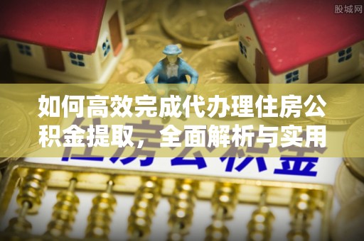 虹口如何高效完成代办理住房公积金提取，全面解析与实用技巧