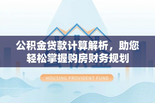 虹口公积金贷款计算解析，助您轻松掌握购房财务规划