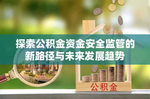 虹口探索公积金资金安全监管的新路径与未来发展趋势