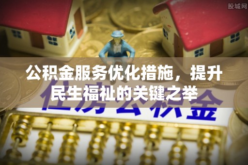 虹口公积金服务优化措施，提升民生福祉的关键之举