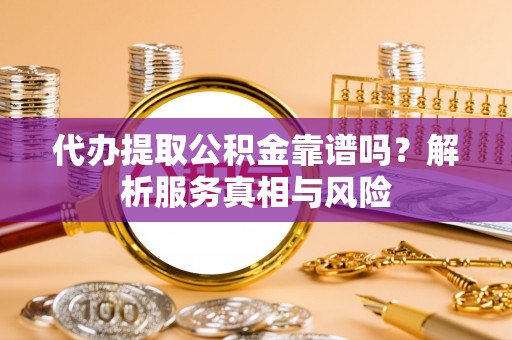 虹口代办提取公积金靠谱吗？解析服务真相与风险