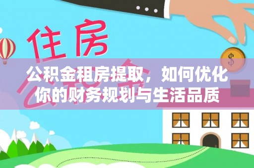 虹口公积金租房提取，如何优化你的财务规划与生活品质