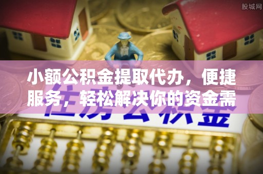 虹口小额公积金提取代办，便捷服务，轻松解决你的资金需求