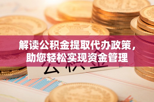 虹口解读公积金提取代办政策，助您轻松实现资金管理