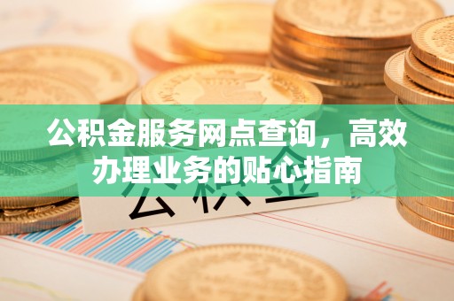 虹口公积金服务网点查询，高效办理业务的贴心指南