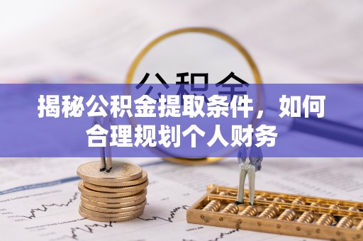 虹口揭秘公积金提取条件，如何合理规划个人财务