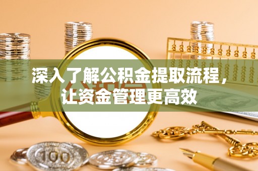 虹口深入了解公积金提取流程，让资金管理更高效