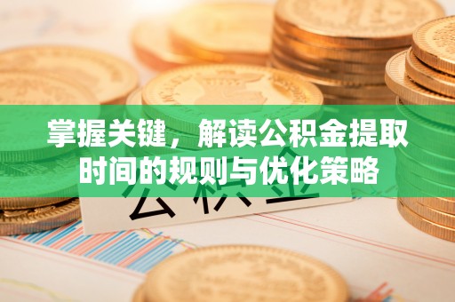 虹口掌握关键，解读公积金提取时间的规则与优化策略