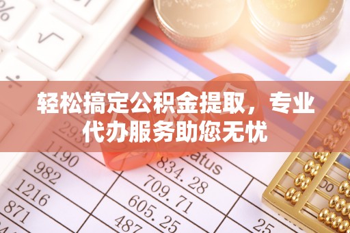 虹口轻松搞定公积金提取，专业代办服务助您无忧