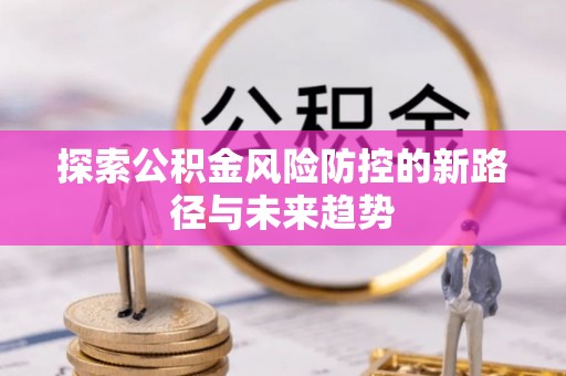 虹口探索公积金风险防控的新路径与未来趋势
