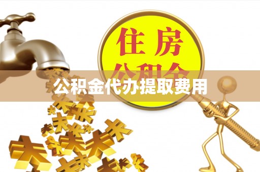 虹口公积金代办提取费用