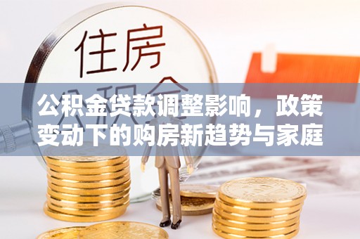 虹口公积金贷款调整影响，政策变动下的购房新趋势与家庭财务规划