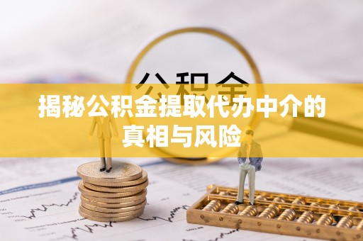 虹口揭秘公积金提取代办中介的真相与风险