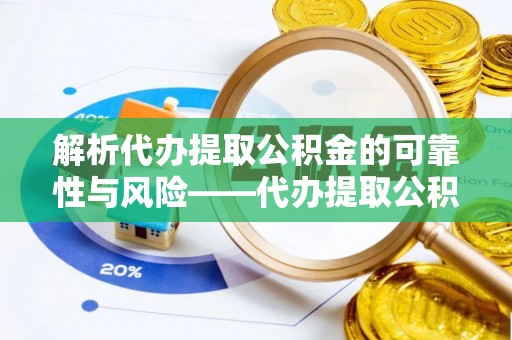 虹口解析代办提取公积金的可靠性与风险——代办提取公积金靠谱吗