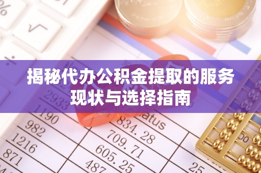 虹口揭秘代办公积金提取的服务现状与选择指南